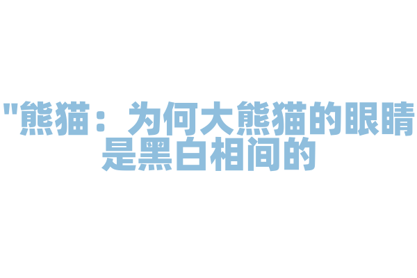"熊猫：为何大熊猫的眼睛是黑白相间的？"